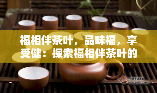 福相伴茶叶，品味福，享受健：探索福相伴茶叶的魅力