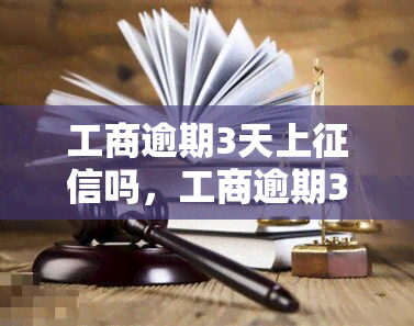 工商逾期3天上征信吗，工商逾期3天会否上征信？你需要了解的事