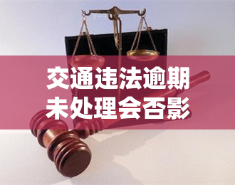 交通违法逾期未处理会否影响征信？