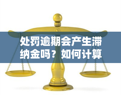 处罚逾期会产生滞纳金吗？如何计算及金额多少？