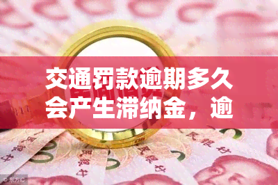 交通罚款逾期多久会产生滞纳金，逾期多久会产生交通罚款滞纳金？答案在这里！