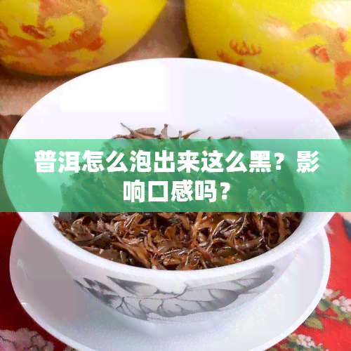 普洱怎么泡出来这么黑？影响口感吗？