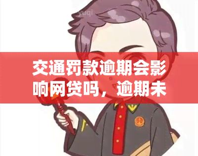 交通罚款逾期会影响网贷吗，逾期未交交通罚款是否会影响您的网贷申请？