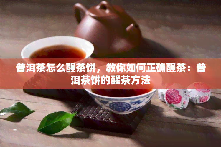 普洱茶怎么醒茶饼，教你如何正确醒茶：普洱茶饼的醒茶方法