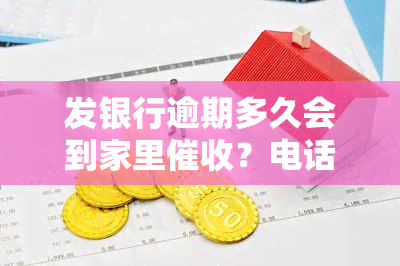 发银行逾期多久会到家里催收？电话催收时间是多久？