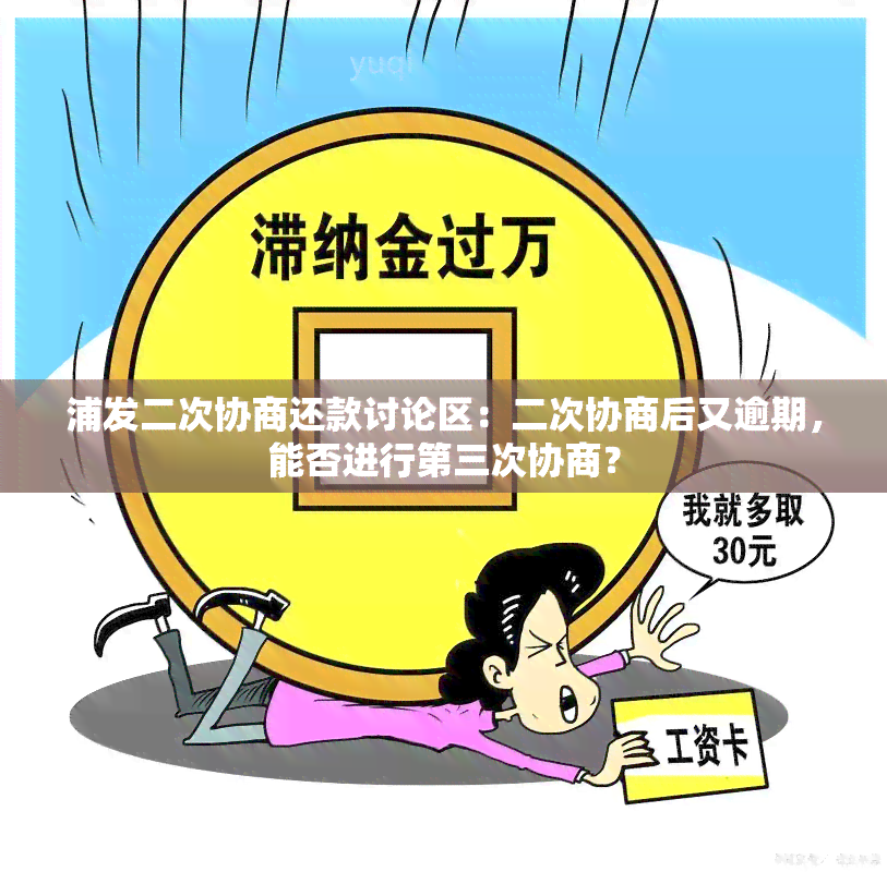 浦发二次协商还款讨论区：二次协商后又逾期，能否进行第三次协商？