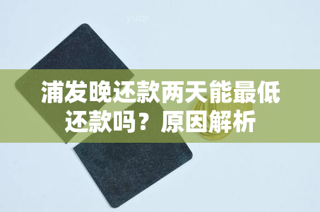 浦发晚还款两天能更低还款吗？原因解析