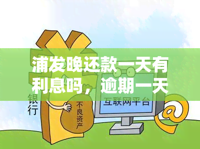 浦发晚还款一天有利息吗，逾期一天还浦发信用卡，会产生利息吗？