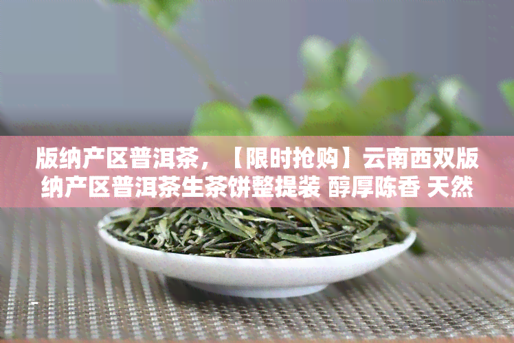 版纳产区普洱茶，【限时抢购】云南西双版纳产区普洱茶生茶饼整提装 醇厚陈香 天然健 散茶 紫鹃号 特级纯料