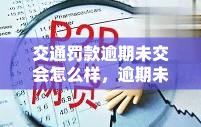 交通罚款逾期未交会怎么样，逾期未交交通罚款会产生哪些后果？