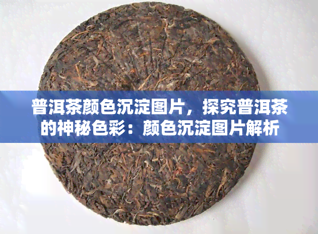 普洱茶颜色沉淀图片，探究普洱茶的神秘色彩：颜色沉淀图片解析