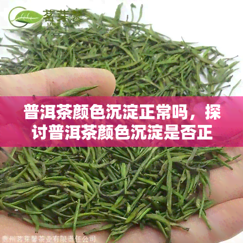 普洱茶颜色沉淀正常吗，探讨普洱茶颜色沉淀是否正常