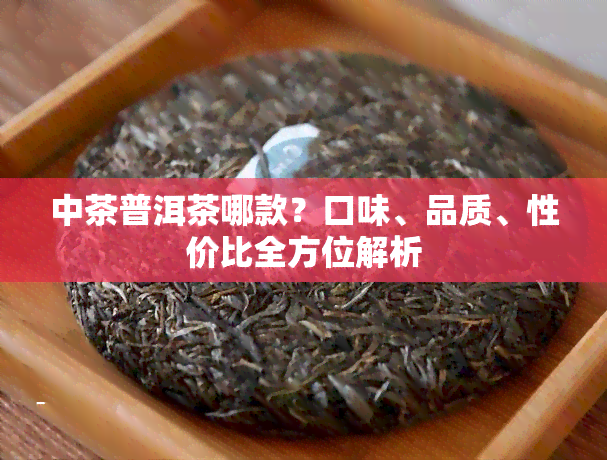 中茶普洱茶哪款？口味、品质、性价比全方位解析