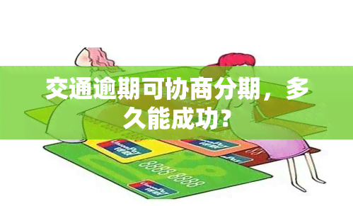 交通逾期可协商分期，多久能成功？