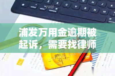 浦发万用金逾期被起诉，需要找律师吗？