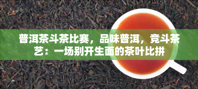 普洱茶斗茶比赛，品味普洱，竞斗茶艺：一场别开生面的茶叶比拼