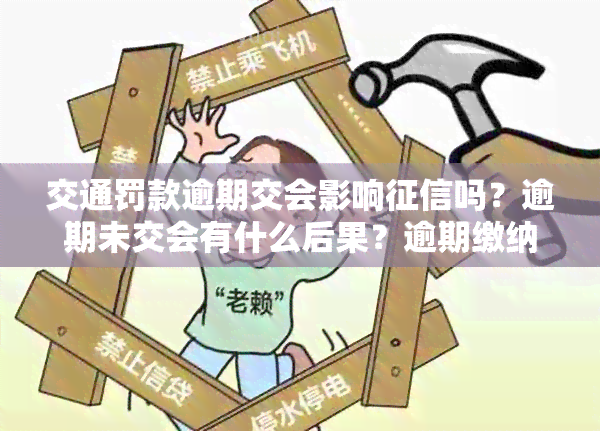 交通罚款逾期交会影响征信吗？逾期未交会有什么后果？逾期缴纳罚款有上限吗？