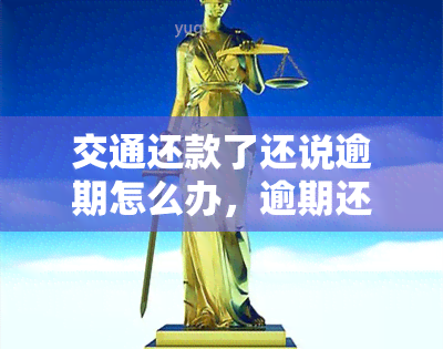 交通还款了还说逾期怎么办，逾期还款后仍被催收：交通银行该如何应对？