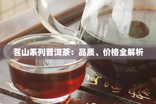 茗山系列普洱茶：品质、价格全解析