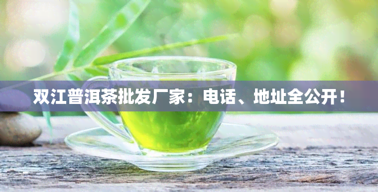 双江普洱茶批发厂家：电话、地址全公开！