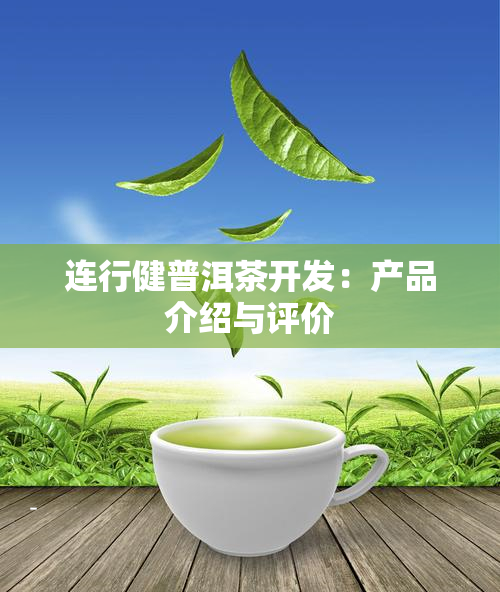 连行健普洱茶开发：产品介绍与评价
