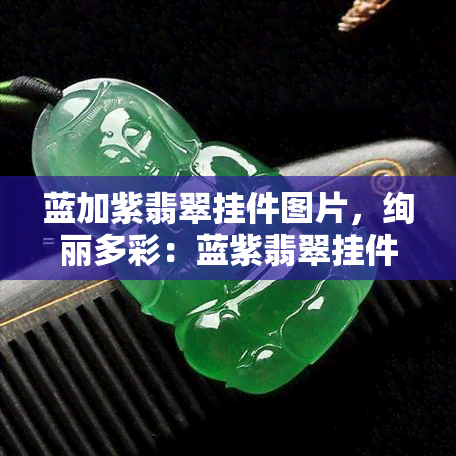 蓝加紫翡翠挂件图片，绚丽多彩：蓝紫翡翠挂件图片欣赏