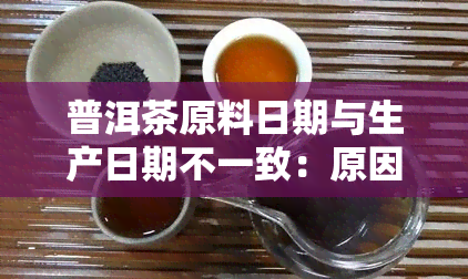 普洱茶原料日期与生产日期不一致：原因及解决办法
