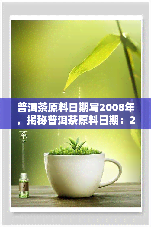 普洱茶原料日期写2008年，揭秘普洱茶原料日期：2008年的茶叶，你了解多少？