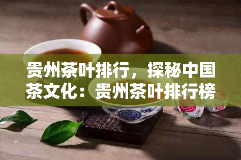 贵州茶叶排行，探秘中国茶文化：贵州茶叶排行榜，领略不一样的茶香世界