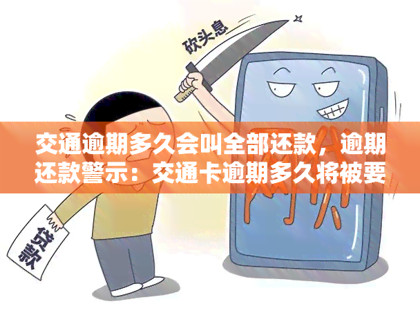 交通逾期多久会叫全部还款，逾期还款警示：交通卡逾期多久将被要求全额还款？