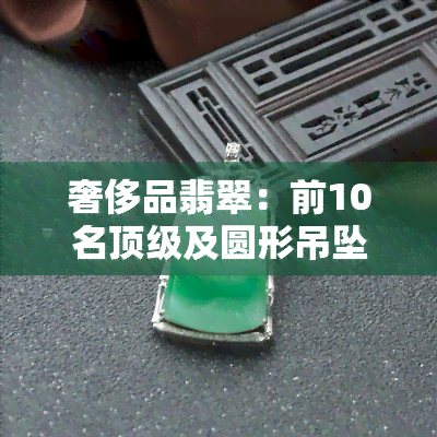 奢侈品翡翠：前10名顶级及圆形吊坠推荐