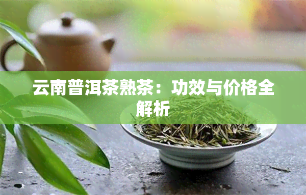 云南普洱茶熟茶：功效与价格全解析