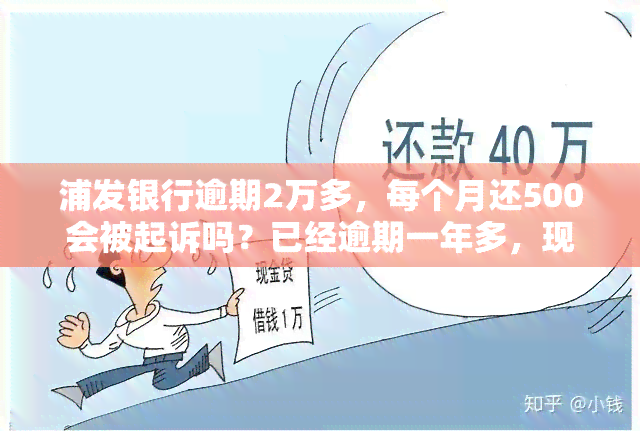 浦发银行逾期2万多，每个月还500会被起诉吗？已经逾期一年多，现在被要求进行法律追讨。即使只还更低还款额，还可以继续使用信用卡吗？