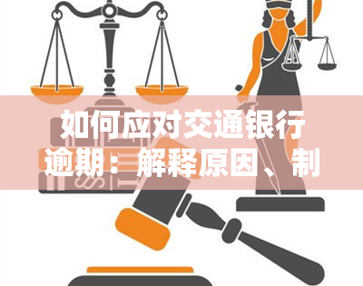 如何应对交通银行逾期：解释原因、制定还款计划