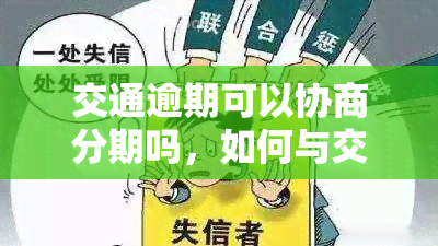 交通逾期可以协商分期吗，如何与交通部门协商分期支付逾期费用？