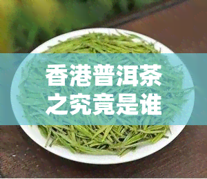 香港普洱茶之究竟是谁？