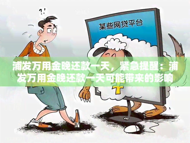 浦发万用金晚还款一天，紧急提醒：浦发万用金晚还款一天可能带来的影响