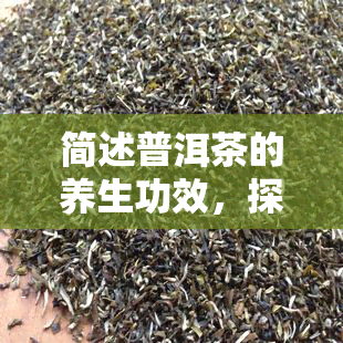 简述普洱茶的养生功效，探究普洱茶的养生功效：从历到现代的全面解读