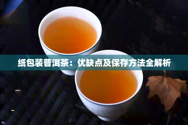 纸包装普洱茶：优缺点及保存方法全解析