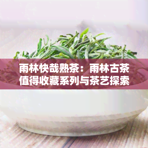 雨林快哉熟茶：雨林古茶值得收藏系列与茶艺探索