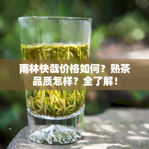 雨林快哉价格如何？熟茶品质怎样？全了解！