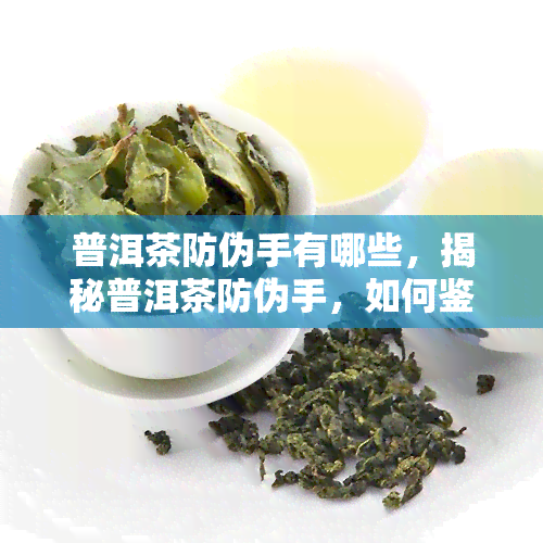 普洱茶防伪手有哪些，揭秘普洱茶防伪手，如何鉴别真伪？