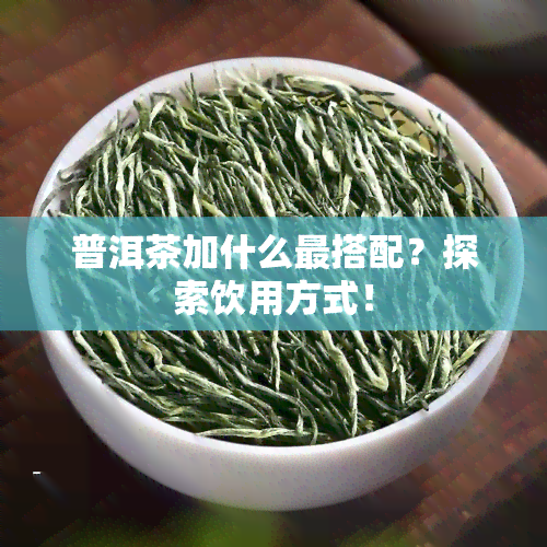 普洱茶加什么最搭配？探索饮用方式！