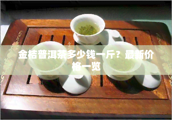 金桔普洱茶多少钱一斤？最新价格一览