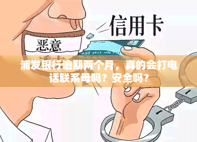 浦发银行逾期两个月，真的会打电话联系母吗？安全吗？