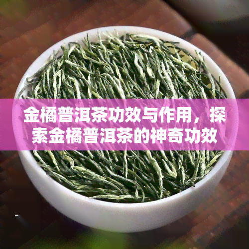 金橘普洱茶功效与作用，探索金橘普洱茶的神奇功效与作用