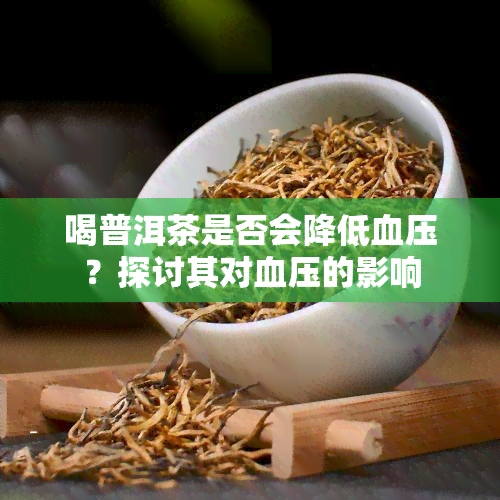 喝普洱茶是否会降低血压？探讨其对血压的影响