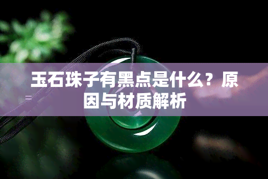 玉石珠子有黑点是什么？原因与材质解析