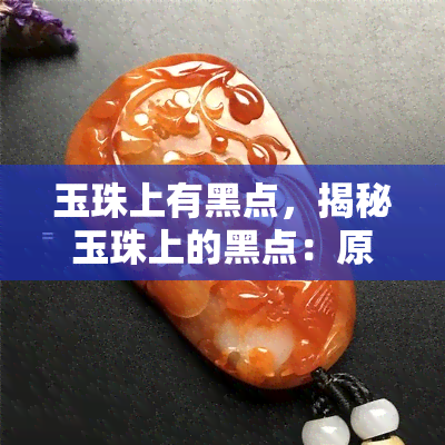 玉珠上有黑点，揭秘玉珠上的黑点：原因与影响