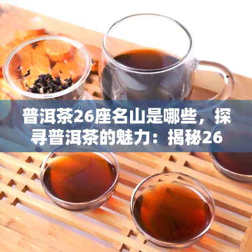 普洱茶26座名山是哪些，探寻普洱茶的魅力：揭秘26座名山的神秘面纱